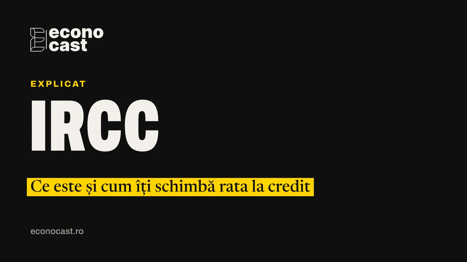 ECONOCAST Explicat: IRCC. Ce este și cum îți schimbă rata la credit