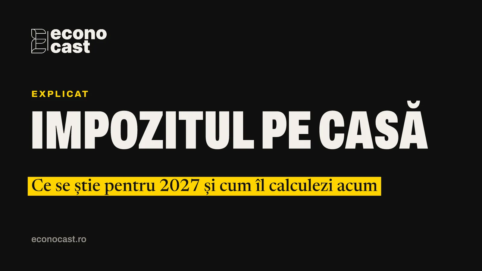 ECONOCAST Explicat: Impozitul pe casă. Ce se știe pentru 2027 și cum îl calculezi acum
