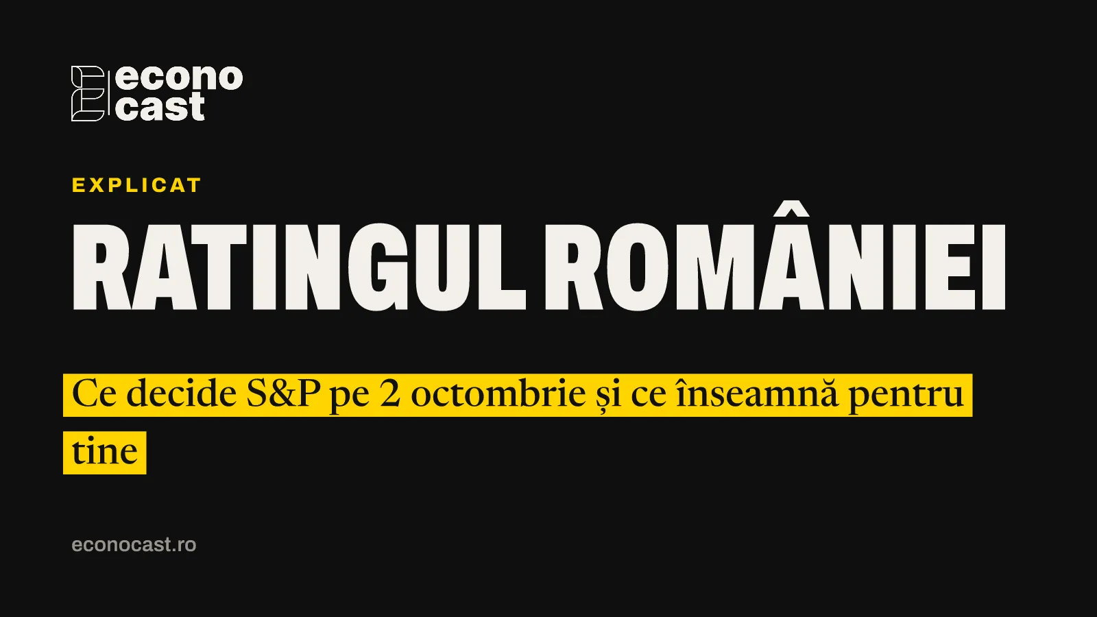 ECONOCAST Explicat: Ratingul României. Ce decide S&P pe 2 octombrie și ce înseamnă pentru tine