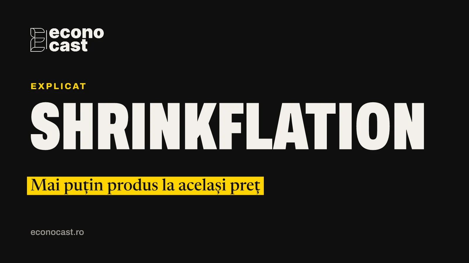 ECONOCAST Explicat: Shrinkflation. Mai puțin produs la același preț