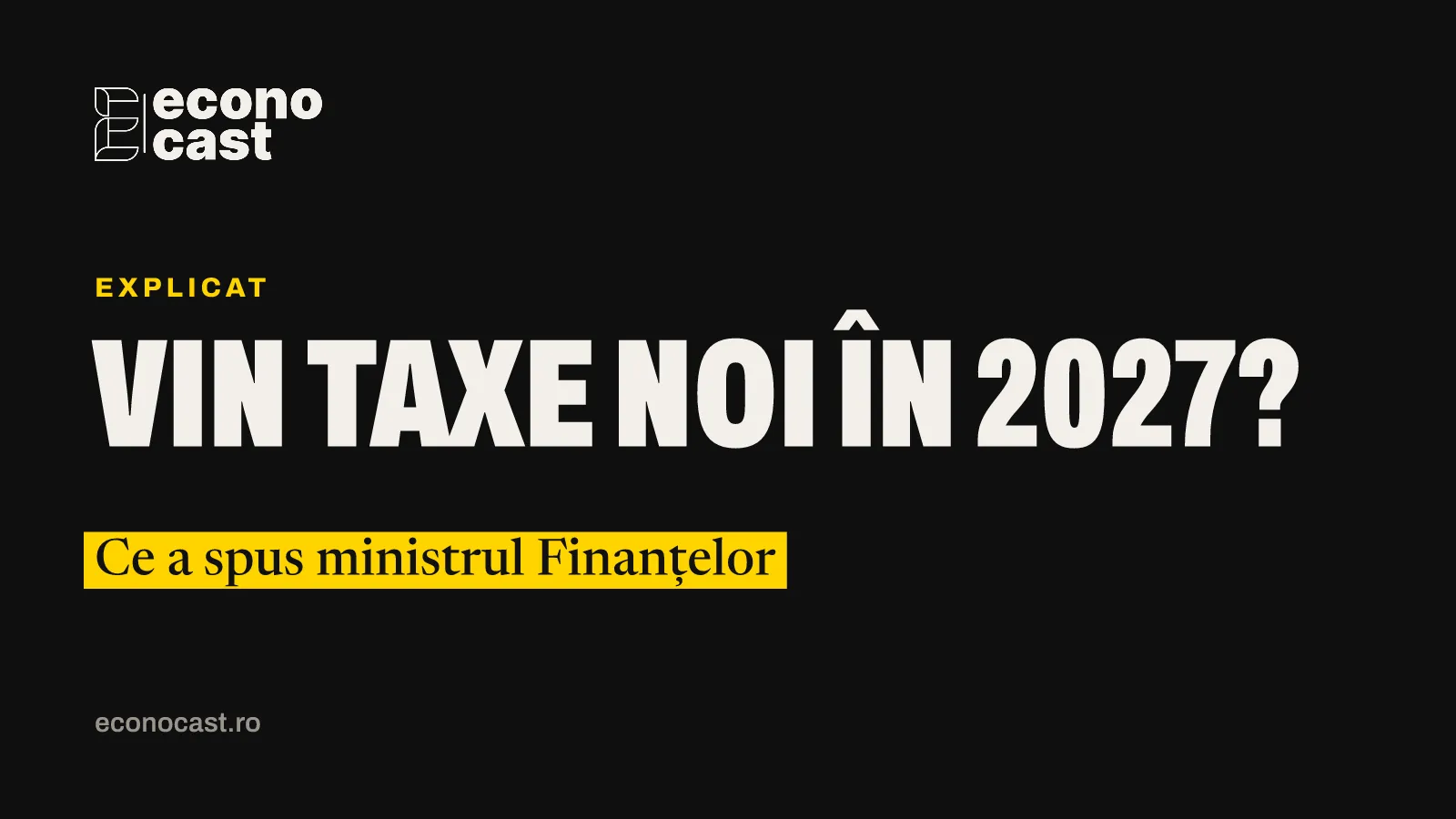 ECONOCAST Explicat: Vin taxe noi în 2027? Ce a spus ministrul Finanțelor